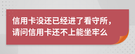 信用卡没还已经进了看守所，请问信用卡还不上能坐牢么