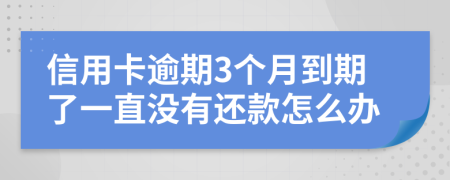 信用卡逾期3个月到期了一直没有还款怎么办