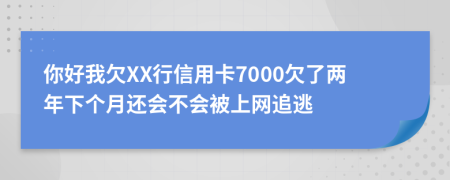 你好我欠XX行信用卡7000欠了两年下个月还会不会被上网追逃