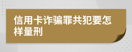 信用卡诈骗罪共犯要怎样量刑