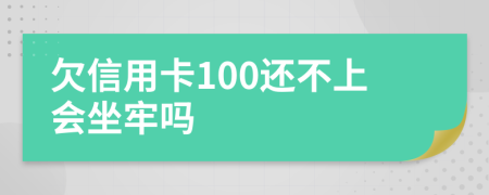 欠信用卡100还不上会坐牢吗