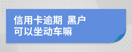 信用卡逾期  黑户 可以坐动车嘛