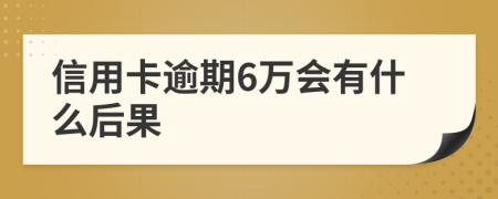 信用卡逾期6万会有什么后果