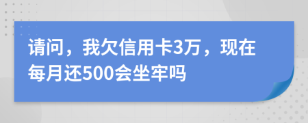 请问，我欠信用卡3万，现在每月还500会坐牢吗