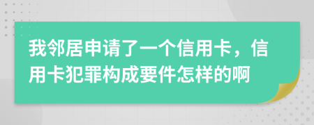 我邻居申请了一个信用卡，信用卡犯罪构成要件怎样的啊