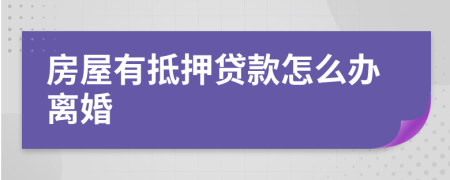 房屋有抵押贷款怎么办离婚