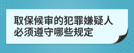 取保候审的犯罪嫌疑人必须遵守哪些规定