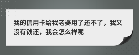 我的信用卡给我老婆用了还不了，我又沒有钱还，我会怎么样呢