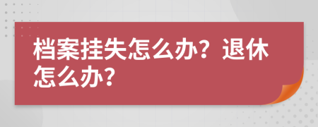 档案挂失怎么办？退休怎么办？