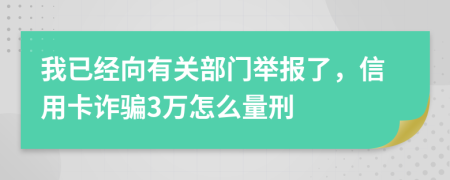 我已经向有关部门举报了，信用卡诈骗3万怎么量刑