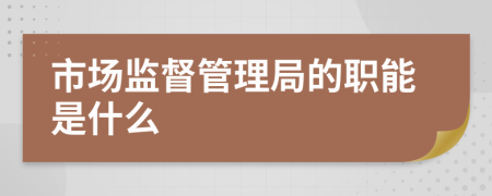 市场监督管理局的职能是什么