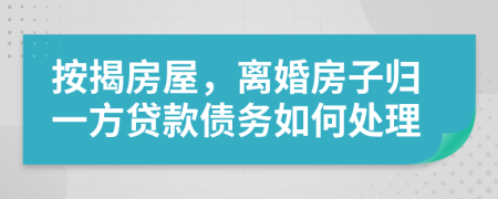 按揭房屋，离婚房子归一方贷款债务如何处理