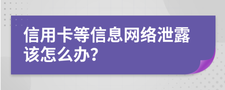 信用卡等信息网络泄露该怎么办？