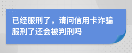 已经服刑了，请问信用卡诈骗服刑了还会被判刑吗