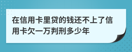在信用卡里贷的钱还不上了信用卡欠一万判刑多少年
