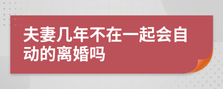 夫妻几年不在一起会自动的离婚吗