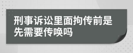 刑事诉讼里面拘传前是先需要传唤吗