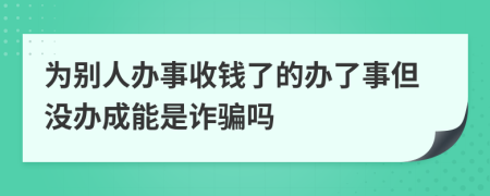 为别人办事收钱了的办了事但没办成能是诈骗吗