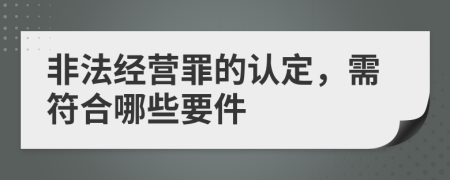 非法经营罪的认定，需符合哪些要件