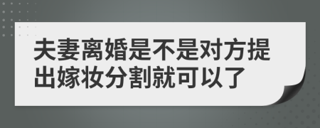 夫妻离婚是不是对方提出嫁妆分割就可以了