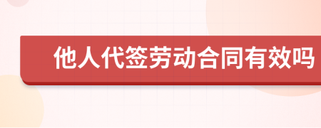 他人代签劳动合同有效吗