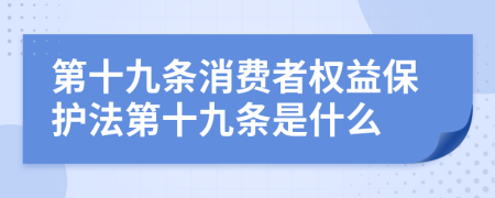 第十九条消费者权益保护法第十九条是什么