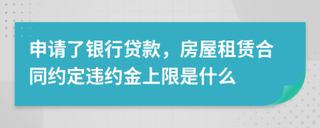 申请了银行贷款，房屋租赁合同约定违约金上限是什么