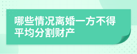 哪些情况离婚一方不得平均分割财产