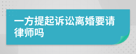 一方提起诉讼离婚要请律师吗