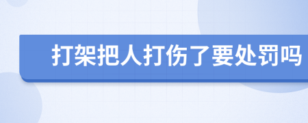 打架把人打伤了要处罚吗