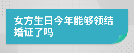 女方生日今年能够领结婚证了吗