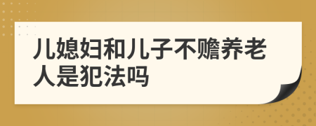 儿媳妇和儿子不赡养老人是犯法吗