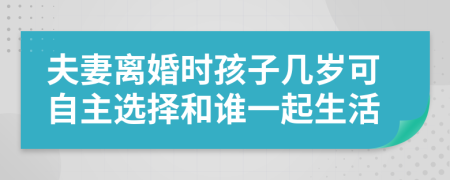 夫妻离婚时孩子几岁可自主选择和谁一起生活