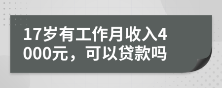 17岁有工作月收入4000元，可以贷款吗