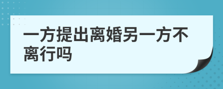 一方提出离婚另一方不离行吗