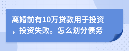 离婚前有10万贷款用于投资，投资失败。怎么划分债务