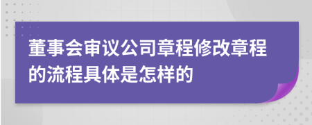 董事会审议公司章程修改章程的流程具体是怎样的