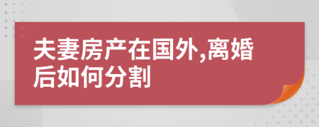 夫妻房产在国外,离婚后如何分割