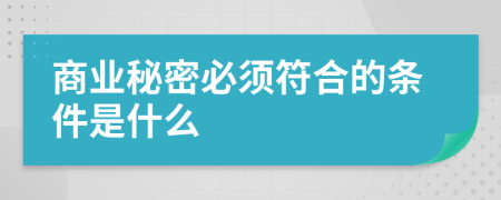 商业秘密必须符合的条件是什么