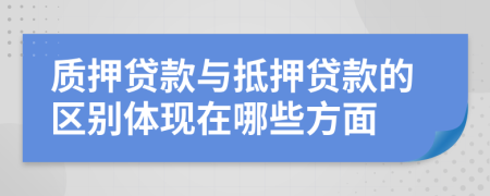 质押贷款与抵押贷款的区别体现在哪些方面