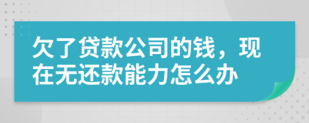 欠了贷款公司的钱，现在无还款能力怎么办