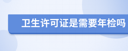 卫生许可证是需要年检吗