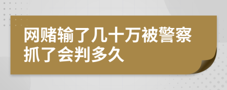 网赌输了几十万被警察抓了会判多久