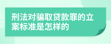 刑法对骗取贷款罪的立案标准是怎样的