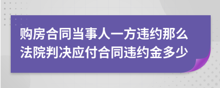 购房合同当事人一方违约那么法院判决应付合同违约金多少