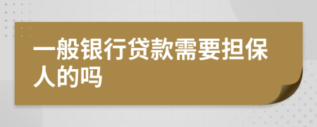 一般银行贷款需要担保人的吗