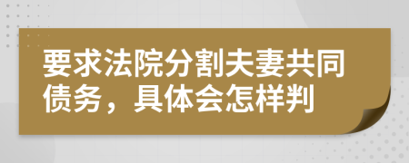 要求法院分割夫妻共同债务，具体会怎样判