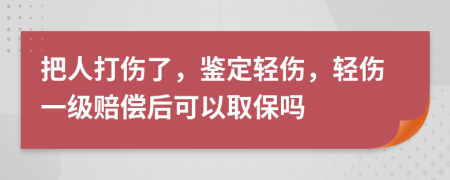 把人打伤了，鉴定轻伤，轻伤一级赔偿后可以取保吗