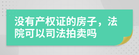 没有产权证的房子，法院可以司法拍卖吗