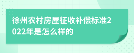 徐州农村房屋征收补偿标准2022年是怎么样的